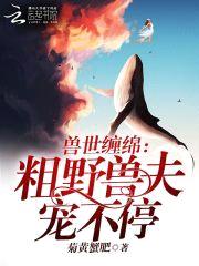 兽世缠绵:粗野兽夫宠不停